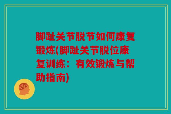 脚趾关节脱节如何康复锻炼(脚趾关节脱位康复训练：有效锻炼与帮助指南)