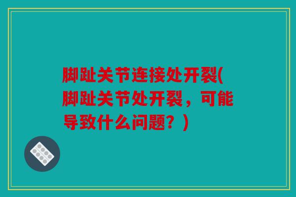 脚趾关节连接处开裂(脚趾关节处开裂，可能导致什么问题？)