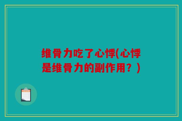 维骨力吃了心悸(心悸是维骨力的副作用？)