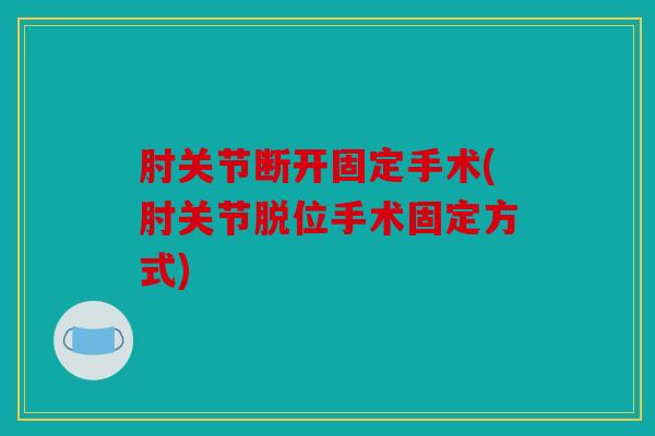 肘关节断开固定手术(肘关节脱位手术固定方式)