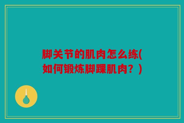 脚关节的肌肉怎么练(如何锻炼脚踝肌肉？)