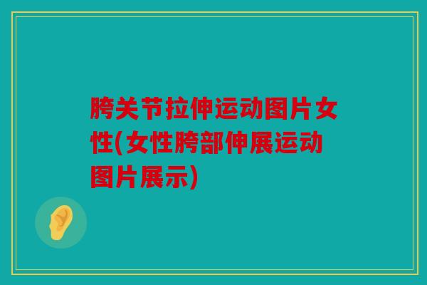 胯关节拉伸运动图片女性(女性胯部伸展运动图片展示)