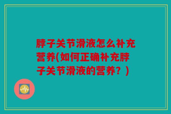 脖子关节滑液怎么补充营养(如何正确补充脖子关节滑液的营养？)
