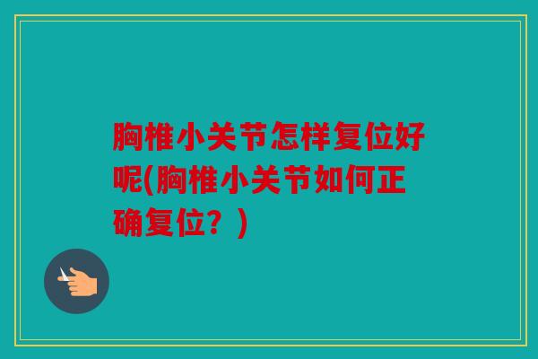 胸椎小关节怎样复位好呢(胸椎小关节如何正确复位？)