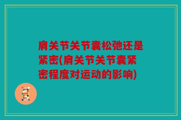 肩关节关节囊松弛还是紧密(肩关节关节囊紧密程度对运动的影响)