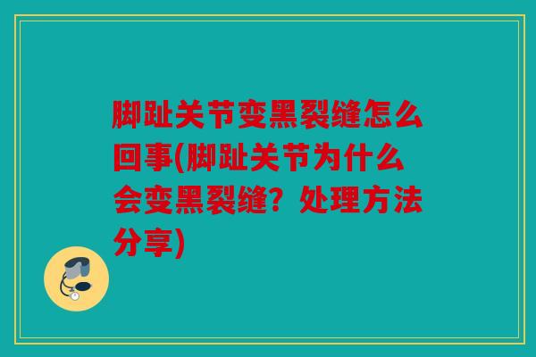 脚趾关节变黑裂缝怎么回事(脚趾关节为什么会变黑裂缝？处理方法分享)