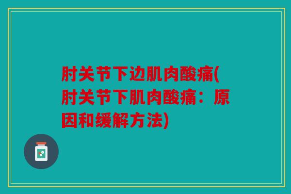 肘关节下边肌肉酸痛(肘关节下肌肉酸痛：原因和缓解方法)
