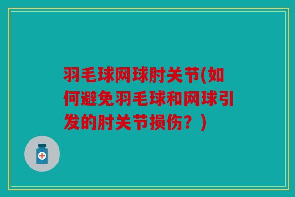 羽毛球网球肘关节(如何避免羽毛球和网球引发的肘关节损伤？)