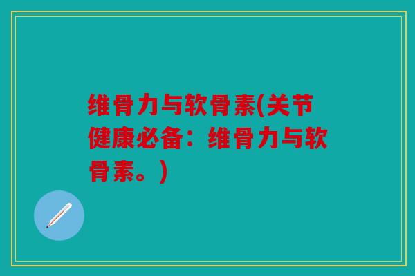 维骨力与软骨素(关节健康必备：维骨力与软骨素。)