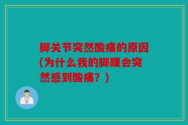 脚关节突然酸痛的原因(为什么我的脚踝会突然感到酸痛？)