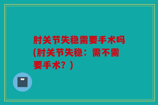 肘关节失稳需要手术吗(肘关节失稳：需不需要手术？)