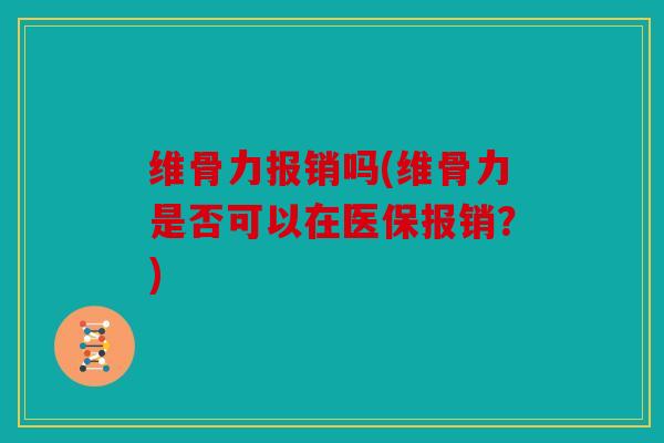 维骨力报销吗(维骨力是否可以在医保报销？)