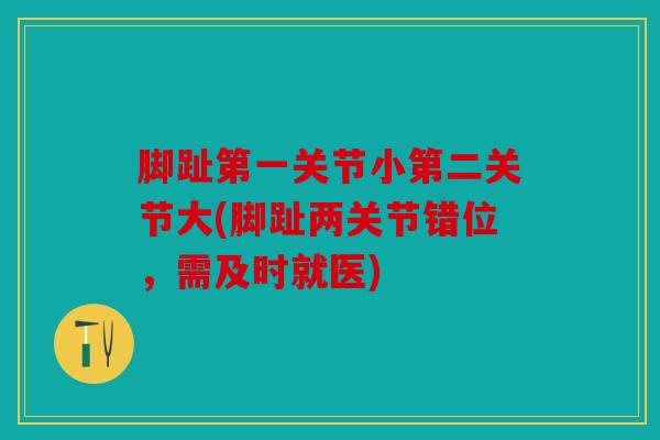 脚趾第一关节小第二关节大(脚趾两关节错位，需及时就医)