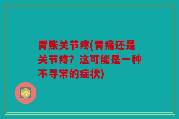 胃账关节疼(胃痛还是关节疼?这可能是一种不寻常的症状) 胃账关节疼(胃痛还是关节疼?这可能是一种不寻常的症状)