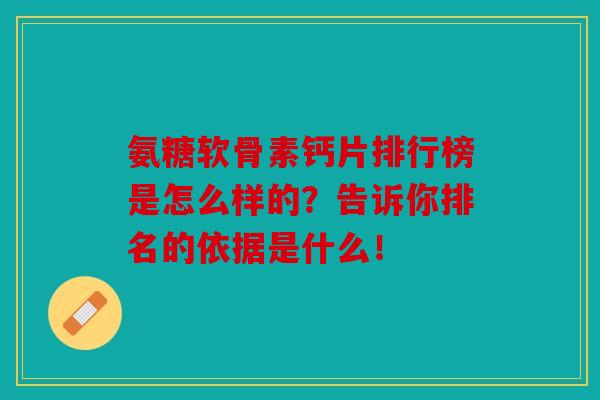 氨糖软骨素钙片排行榜是怎么样的？告诉你排名的依据是什么！