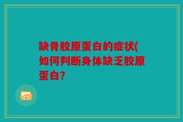 缺骨胶原蛋白的症状(如何判断身体缺乏胶原蛋白？