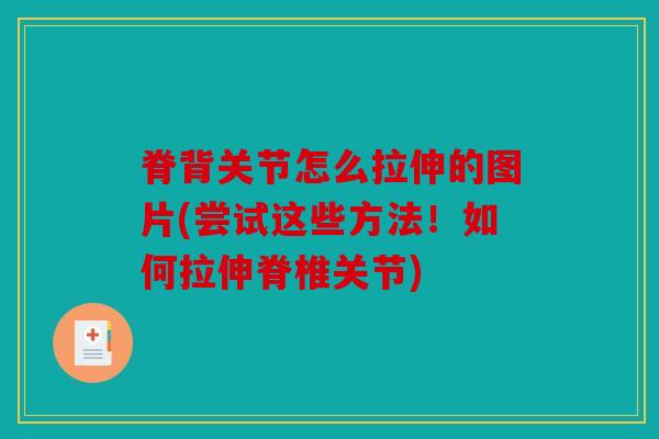 脊背关节怎么拉伸的图片(尝试这些方法!如何拉伸脊椎关节) 脊背关节怎么拉伸的图片(尝试这些方法!如何拉伸脊椎关节)