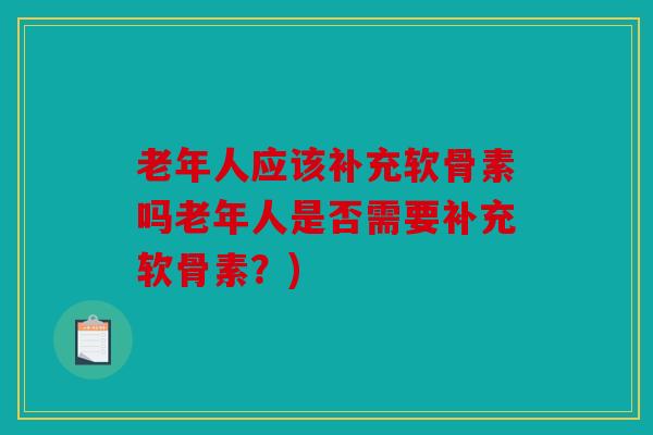老年人应该补充软骨素吗老年人是否需要补充软骨素？)