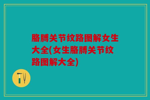 胳膊关节纹路图解女生大全(女生胳膊关节纹路图解大全)