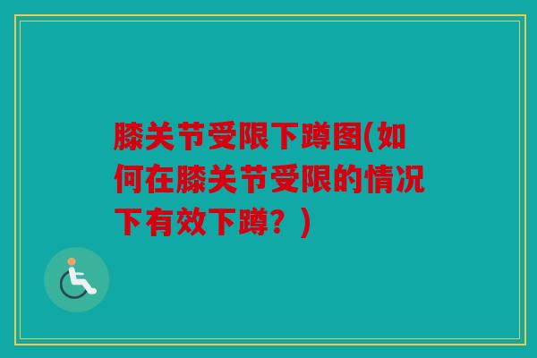 膝关节受限下蹲图(如何在膝关节受限的情况下有效下蹲？)