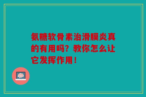 氨糖软骨素治滑膜炎真的有用吗？教你怎么让它发挥作用！