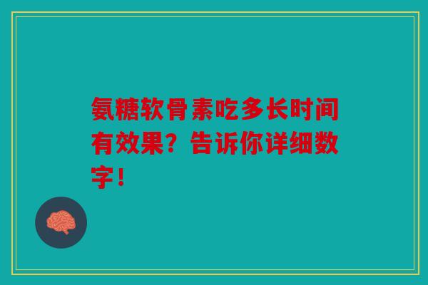 氨糖软骨素吃多长时间有效果？告诉你详细数字！