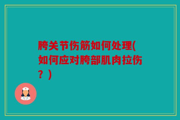 胯关节伤筋如何处理(如何应对胯部肌肉拉伤？)