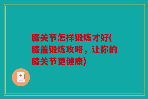 膝关节怎样锻炼才好(膝盖锻炼攻略，让你的膝关节更健康)