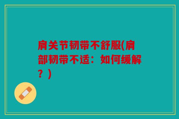 肩关节韧带不舒服(肩部韧带不适：如何缓解？)