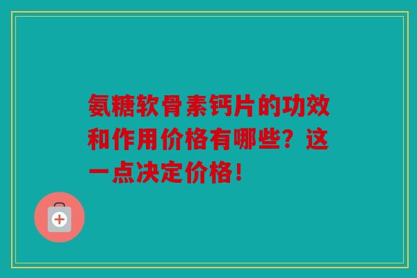 氨糖软骨素钙片的功效和作用价格有哪些？这一点决定价格！