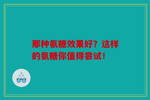 那种氨糖效果好？这样的氨糖你值得尝试！