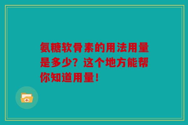 氨糖软骨素的用法用量是多少？这个地方能帮你知道用量！