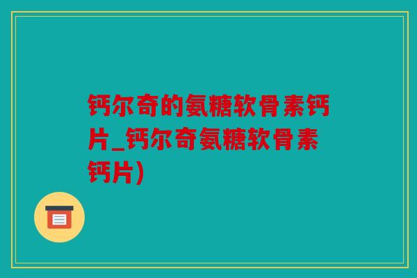 钙尔奇的氨糖软骨素钙片_钙尔奇氨糖软骨素钙片)