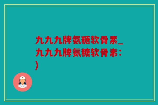 九九九牌氨糖软骨素_九九九牌氨糖软骨素：)
