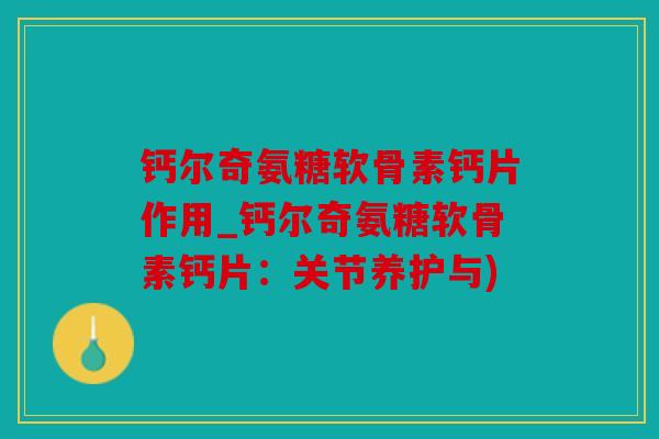 钙尔奇氨糖软骨素钙片作用_钙尔奇氨糖软骨素钙片：关节养护与)