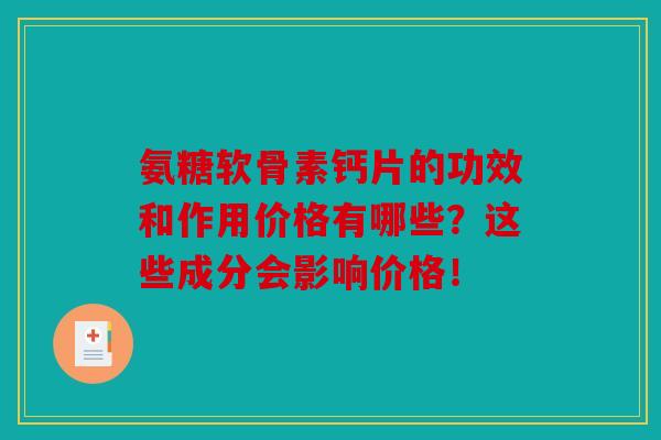 氨糖软骨素钙片的功效和作用价格有哪些？这些成分会影响价格！
