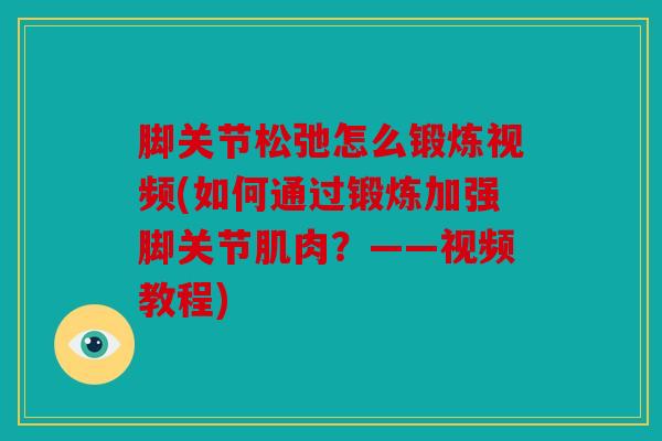 脚关节松弛怎么锻炼视频(如何通过锻炼加强脚关节肌肉？——视频教程)