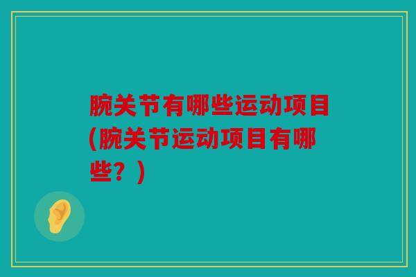 腕关节有哪些运动项目(腕关节运动项目有哪些？)