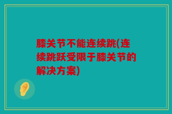 膝关节不能连续跳(连续跳跃受限于膝关节的解决方案)