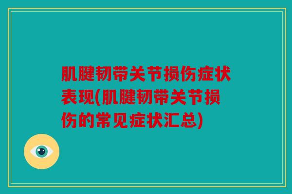 肌腱韧带关节损伤症状表现(肌腱韧带关节损伤的常见症状汇总)