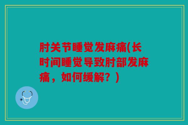 肘关节睡觉发麻痛(长时间睡觉导致肘部发麻痛，如何缓解？)