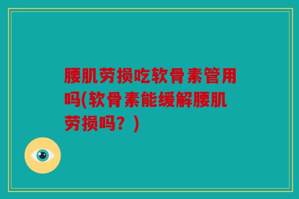 腰肌劳损吃软骨素管用吗(软骨素能缓解腰肌劳损吗？)
