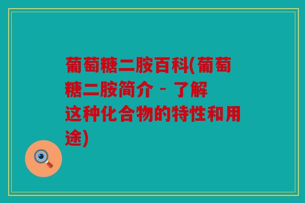 葡萄糖二胺百科(葡萄糖二胺简介 - 了解这种化合物的特性和用途)
