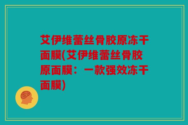 艾伊维蕾丝骨胶原冻干面膜(艾伊维蕾丝骨胶原面膜：一款强效冻干面膜)