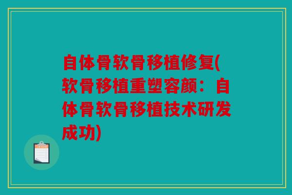 自体骨软骨移植修复(软骨移植重塑容颜：自体骨软骨移植技术研发成功)