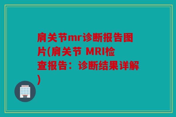 肩关节mr诊断报告图片(肩关节 MRI检查报告：诊断结果详解)