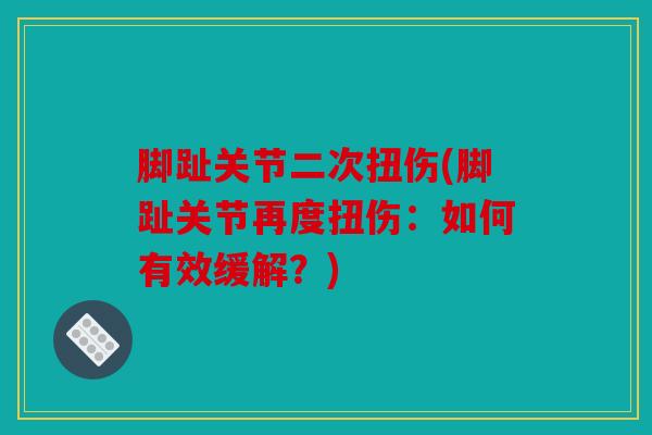 脚趾关节二次扭伤(脚趾关节再度扭伤：如何有效缓解？)