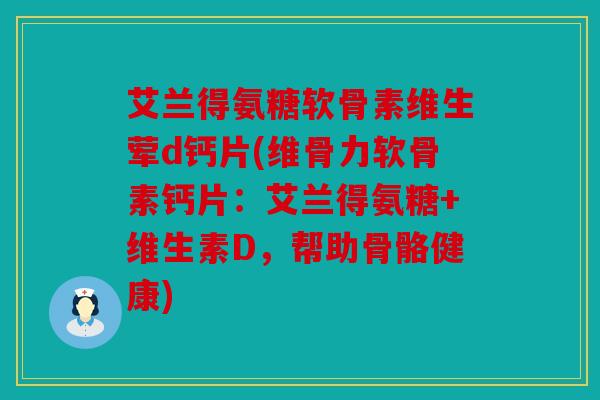 艾兰得氨糖软骨素维生荤d钙片(维骨力软骨素钙片：艾兰得氨糖+维生素D，帮助骨骼健康)