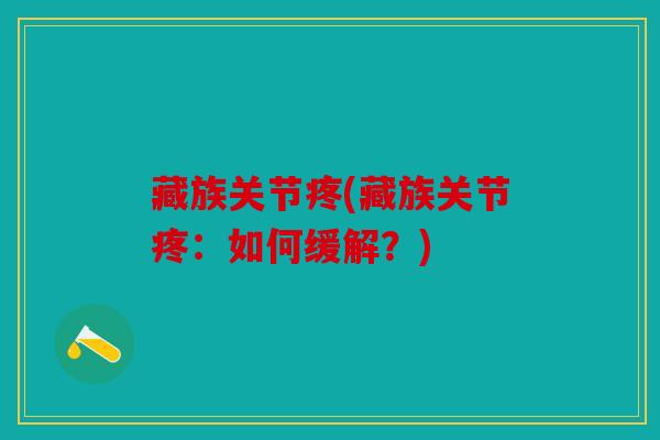 藏族关节疼(藏族关节疼：如何缓解？)