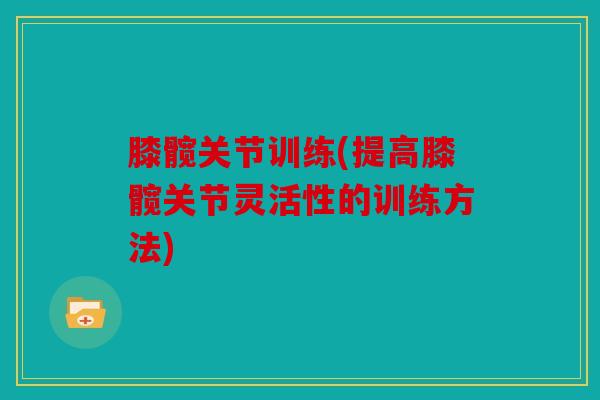 膝髋关节训练(提高膝髋关节灵活性的训练方法)